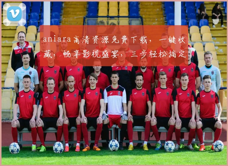 aniara高清资源免费下载，一键收藏，畅享影视盛宴，三步轻松搞定