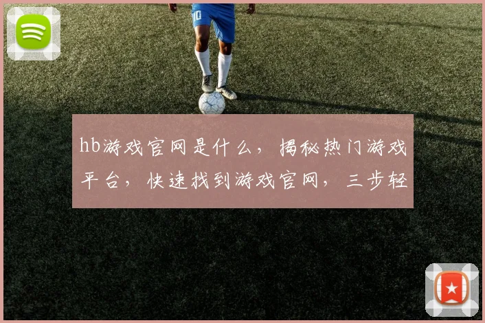 hb游戏官网是什么，揭秘热门游戏平台，快速找到游戏官网，三步轻松体验