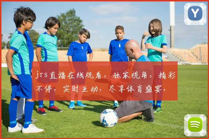 jrs直播在线观看，独家视角，精彩不停，实时互动，尽享体育盛宴，不容错过