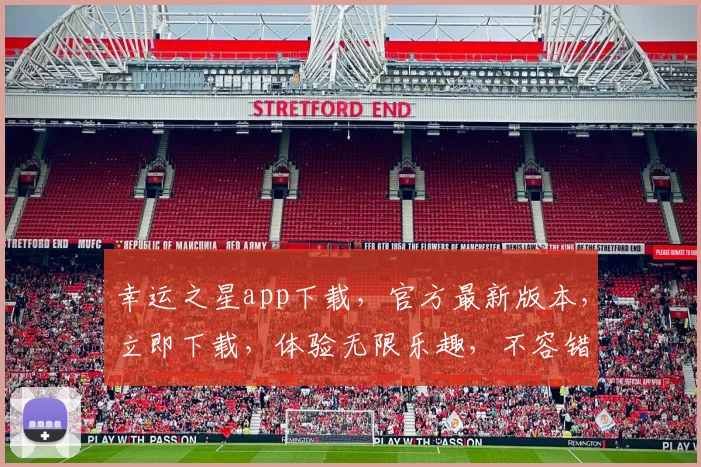 幸运之星app下载，官方最新版本，立即下载，体验无限乐趣，不容错过