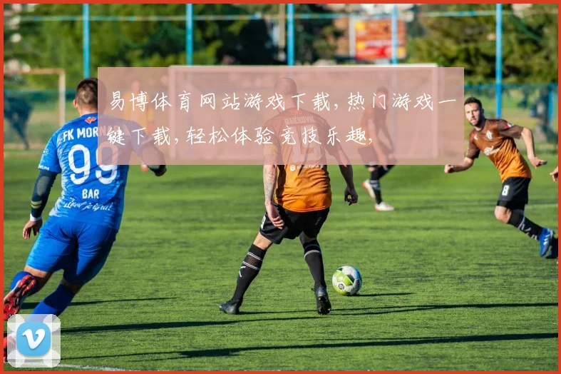 易博体育网站游戏下载,热门游戏一键下载,轻松体验竞技乐趣,