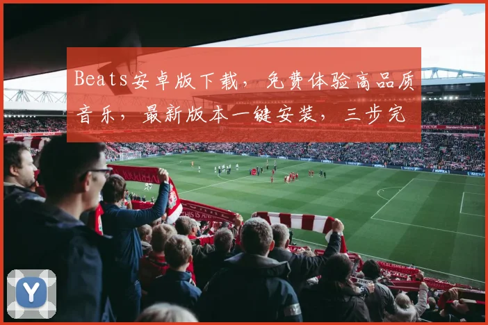 Beats安卓版下载，免费体验高品质音乐，最新版本一键安装，三步完成