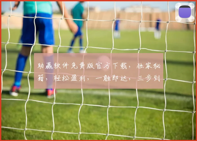 助赢软件免费版官方下载，独家秘籍，轻松盈利，一触即达，三步到位，不容错过