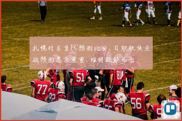 札幌对东京FC预测比分,日职联焦点战预测悬念重重,谁将脱颖而出