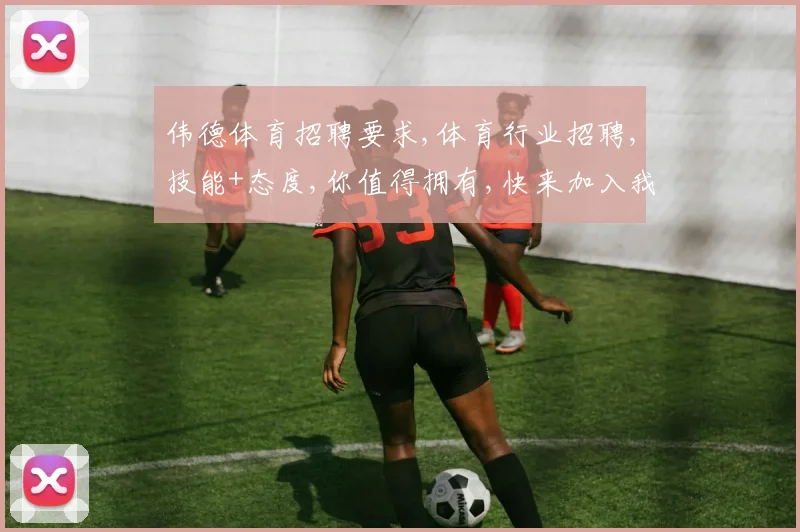 伟德体育招聘要求,体育行业招聘,技能+态度,你值得拥有,快来加入我们